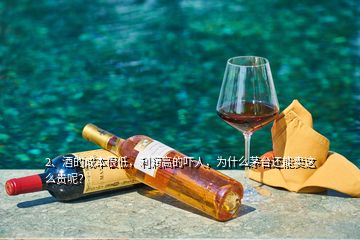 2、酒的成本很低，利潤高的嚇人，為什么茅臺還能賣這么貴呢？