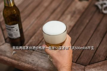 我有兩瓶茅臺酒價格是一瓶是53度茅臺飛天500ml06年生產(chǎn)