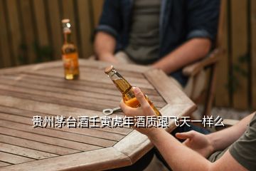 貴州茅臺(tái)酒壬寅虎年酒質(zhì)跟飛天一樣么