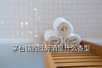茅臺鎮(zhèn)的既醉酒是什么香型