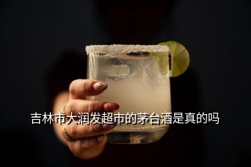 吉林市大潤發(fā)超市的茅臺酒是真的嗎