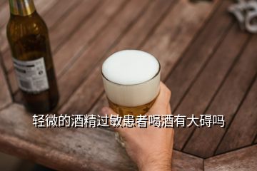 輕微的酒精過敏患者喝酒有大礙嗎