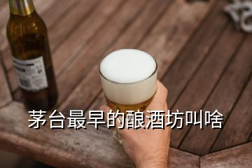 茅臺最早的釀酒坊叫啥