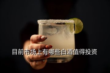 目前市場上有哪些白酒值得投資