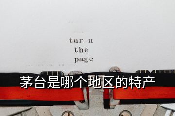 茅臺(tái)是哪個(gè)地區(qū)的特產(chǎn)