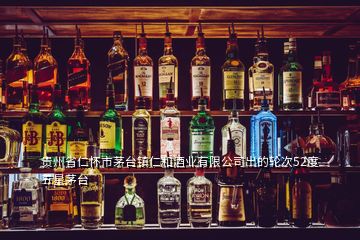 貴州省仁懷市茅臺(tái)鎮(zhèn)仁和酒業(yè)有限公司出的輪次52度五星茅臺(tái)