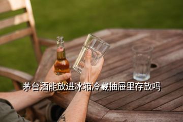 茅臺酒能放進冰箱冷藏抽屜里存放嗎