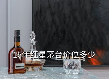 16年紅星茅臺(tái)價(jià)位多少