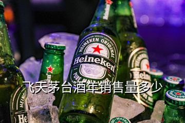 飛天茅臺酒年銷售量多少