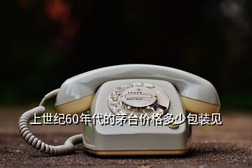 上世紀(jì)60年代的茅臺價格多少包裝見