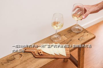 一瓶1986年的茅臺一分廠生產(chǎn)的茅臺酒加上金絲楠木打造的禮品包