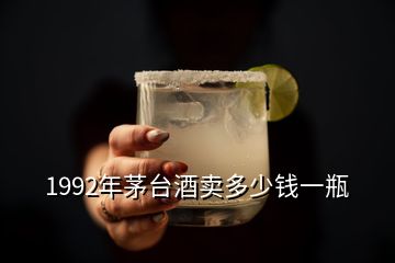 1992年茅臺(tái)酒賣多少錢一瓶