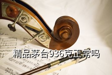 精品茅臺(tái)936克正常嗎