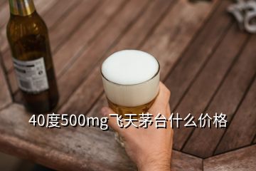 40度500mg飛天茅臺什么價(jià)格