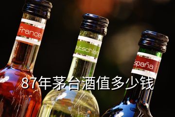 87年茅臺(tái)酒值多少錢