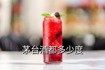 茅臺(tái)酒都多少度