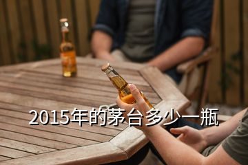 2015年的茅臺多少一瓶