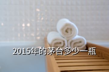 2015年的茅臺(tái)多少一瓶