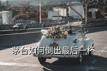 茅臺(tái)如何倒出最后一杯