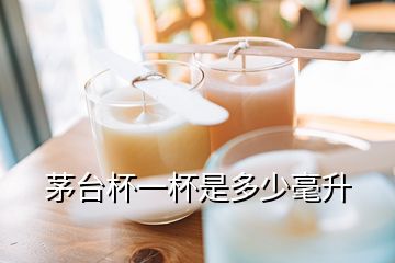 茅臺(tái)杯一杯是多少毫升