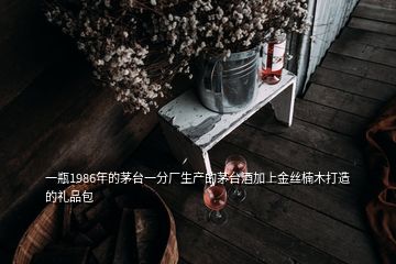 一瓶1986年的茅臺(tái)一分廠生產(chǎn)的茅臺(tái)酒加上金絲楠木打造的禮品包