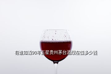 有誰知道90年五星貴州茅臺(tái)酒現(xiàn)在值多少錢