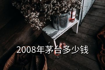 2008年茅臺(tái)多少錢