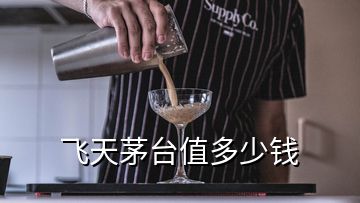 飛天茅臺值多少錢