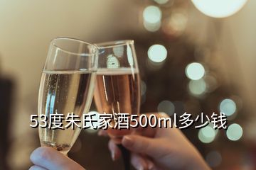 53度朱氏家酒500ml多少錢