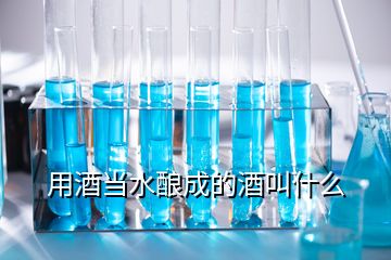 用酒當(dāng)水釀成的酒叫什么