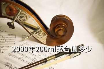 2000年200ml茅臺(tái)值多少