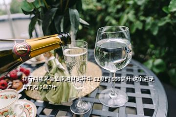 我有兩瓶茅臺仙家酒財運年華 52度的 500毫升 這個酒是真的嗎 2007年