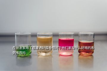 在朋友家喝了瓶潭酒好醇香想問下他們家有什么好喝的系列推薦嗎