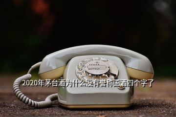 2020年茅臺酒為什么沒有譽稱國酒四個字了