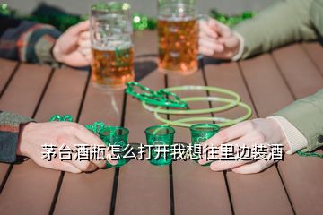 茅臺(tái)酒瓶怎么打開我想往里邊裝酒