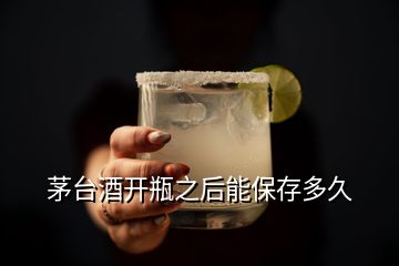 茅臺(tái)酒開(kāi)瓶之后能保存多久