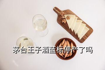 茅臺王子酒藍標停產(chǎn)了嗎