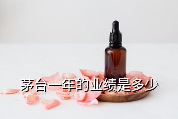 茅臺(tái)一年的業(yè)績(jī)是多少