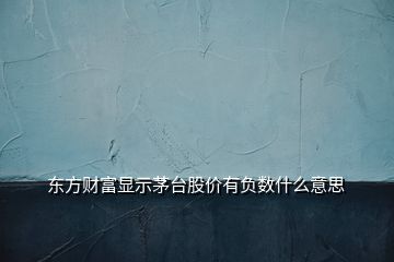 東方財富顯示茅臺股價有負數(shù)什么意思