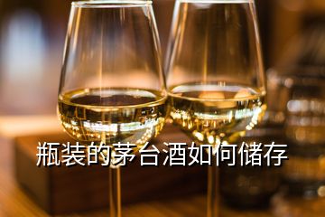 瓶裝的茅臺酒如何儲存