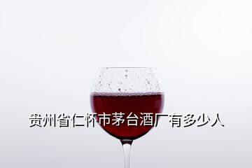 貴州省仁懷市茅臺(tái)酒廠有多少人