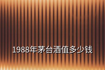 1988年茅臺(tái)酒值多少錢