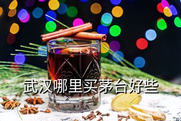 武漢哪里買(mǎi)茅臺(tái)好些