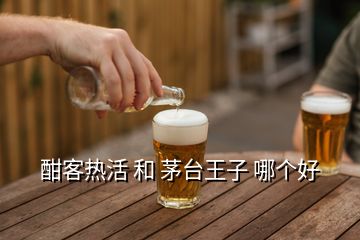 酣客熱活 和 茅臺王子 哪個好