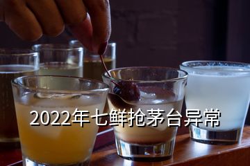 2022年七鮮搶茅臺(tái)異常