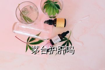 茅臺護肝嗎