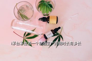 i茅臺茅臺酒一個制酒生產(chǎn)周期時(shí)長有多長