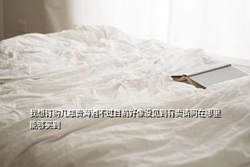 我想訂購(gòu)幾瓶貴海酒不過(guò)目前好像沒(méi)見(jiàn)到有賣(mài)請(qǐng)問(wèn)在哪里能夠買(mǎi)到