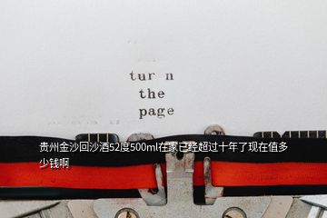 貴州金沙回沙酒52度500ml在家已經(jīng)超過十年了現(xiàn)在值多少錢啊