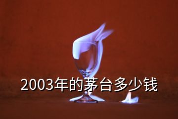 2003年的茅臺(tái)多少錢